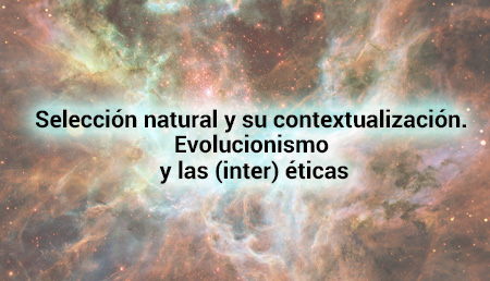 Selección natural y su contextualización. Evolucionismo y las (inter) éticas