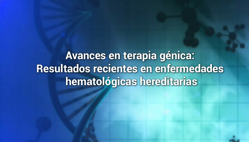 Avances en terapia génica: Resultados recientes en enfermedades hematológicas hereditarias
